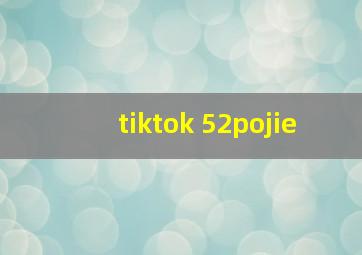 tiktok 52pojie